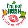 Irland Button - Im not Irish but Kiss Me anyway!